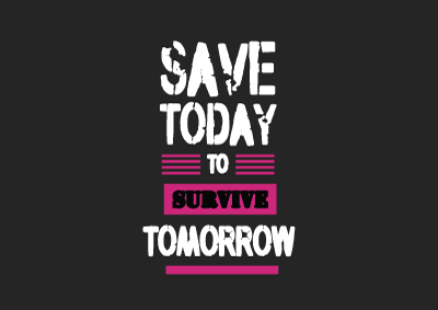 SAVE TODAY TO SURVIVE TOMORROW